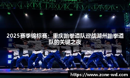 2025赛季锦标赛：重庆跆拳道队迎战湖州跆拳道队的关键之夜