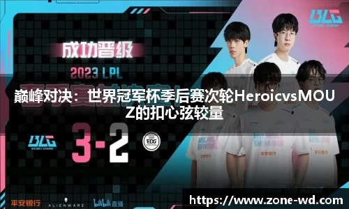 巅峰对决：世界冠军杯季后赛次轮HeroicvsMOUZ的扣心弦较量
