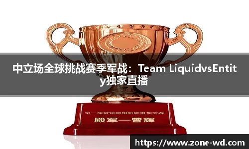 中立场全球挑战赛季军战：Team LiquidvsEntity独家直播
