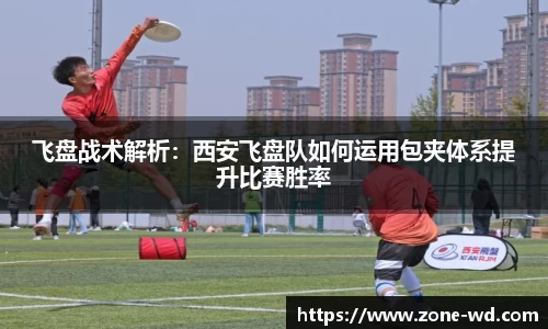 飞盘战术解析：西安飞盘队如何运用包夹体系提升比赛胜率