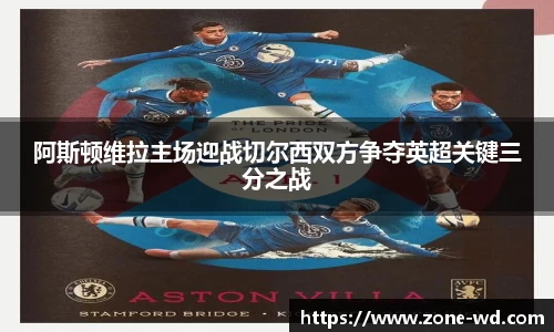 阿斯顿维拉主场迎战切尔西双方争夺英超关键三分之战