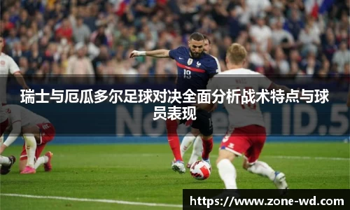 瑞士与厄瓜多尔足球对决全面分析战术特点与球员表现