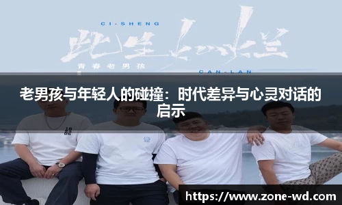 老男孩与年轻人的碰撞：时代差异与心灵对话的启示